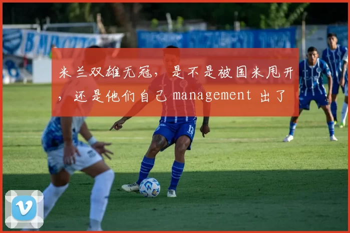 米兰双雄无冠，是不是被国米甩开，还是他们自己 management 出了大问题